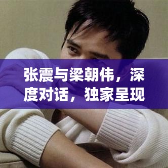 张震与梁朝伟，深度对话，独家呈现