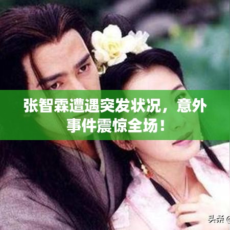 张智霖遭遇突发状况，意外事件震惊全场！