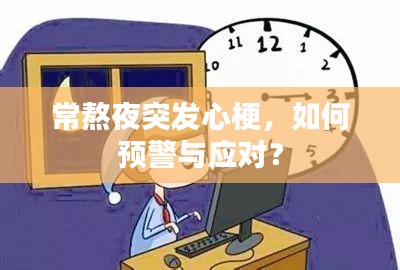 常熬夜突发心梗，如何预警与应对？