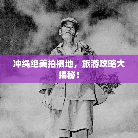 冲绳绝美拍摄地，旅游攻略大揭秘！