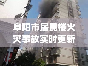 阜阳市居民楼火灾事故实时更新，最新消息与进展