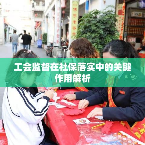 工会监督在社保落实中的关键作用解析