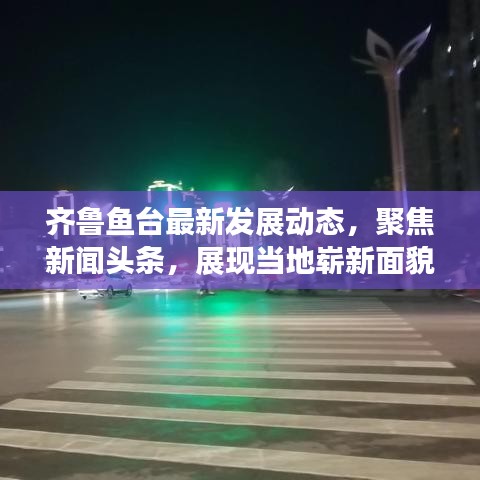 齐鲁鱼台最新发展动态，聚焦新闻头条，展现当地崭新面貌