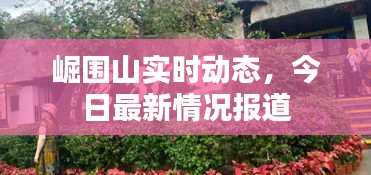 崛围山实时动态，今日最新情况报道