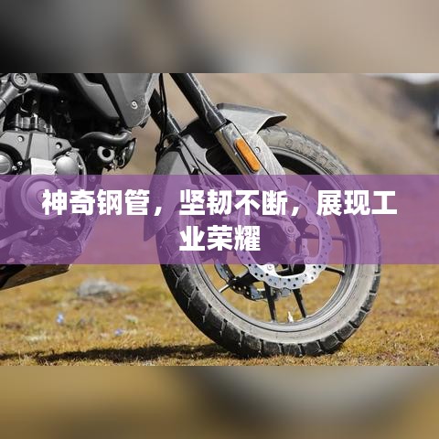 神奇钢管，坚韧不断，展现工业荣耀