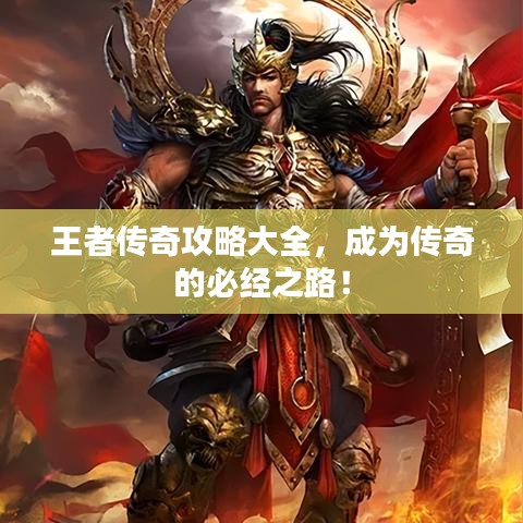 王者传奇攻略大全，成为传奇的必经之路！