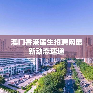澳门香港医生招聘网最新动态速递