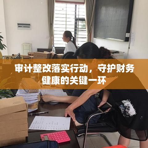 审计整改落实行动，守护财务健康的关键一环