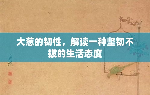 大葱的韧性，解读一种坚韧不拔的生活态度
